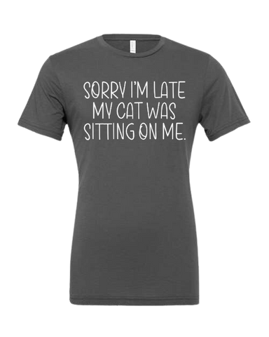Sorry I'm late my cat was sitting on me - Shirt