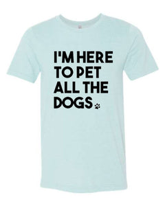 I'm here to pet all the dogs - Shirt