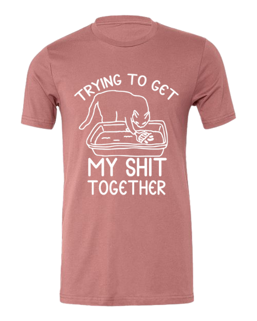 Trying to Get My Shit Together - Shirt