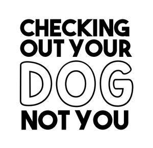 Checking Out Your Dog Not You - Decal