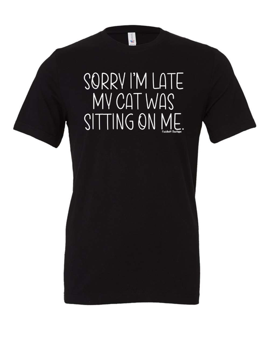Sorry I'm late my cat was sitting on me - Shirt