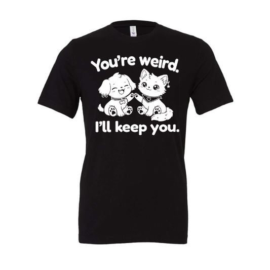 You're Weird. I'll Keep You. - Shirt