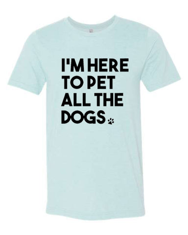 I'm here to pet all the dogs - Shirt